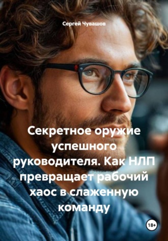 Обложка книги «Секретное оружие успешного руководителя. Как НЛП превращает рабочий хаос в слаженную команду»