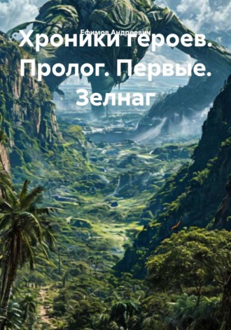 Ефимов Андреевич. Хроники героев. Пролог. Первые. Зелнаг
