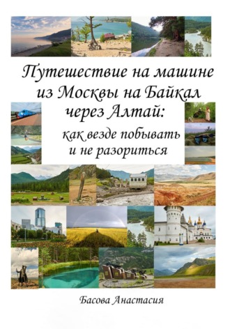 Обложка книги «Путешествие на машине из Москвы на Байкал через Алтай: как везде побывать и не разориться»