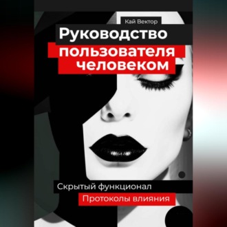 Обложка книги «Руководство пользователя человеком. Скрытый функционал и протоколы влияния»