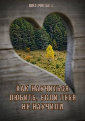Обложка книги «Как научиться любить, если тебя не научили»