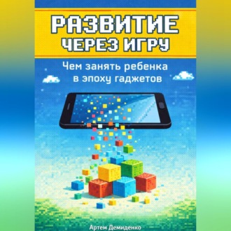 Обложка книги «Развитие через игру: Чем занять ребенка в эпоху гаджетов»