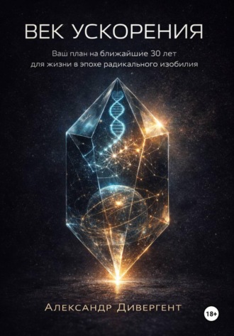 Александр Дивергент. Век ускорения Ваш план на ближайшие 30 лет для жизни в эпохе радикального изобилия