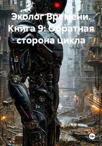 Евгений Шубралов. Эколог Времени. Книга 9: Обратная сторона цикла
