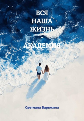 Обложка книги «ВСЯ НАША ЖИЗНЬ – АКАДЕМИЯ»