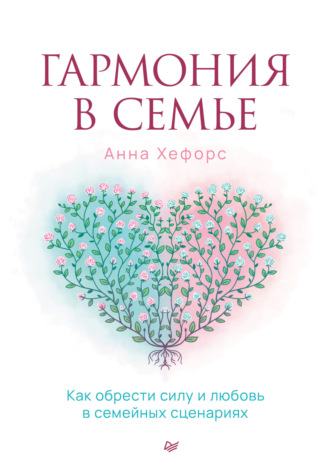 Анна Хефорс. Гармония в семье. Как обрести силу и любовь в семейных сценариях