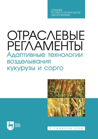 Отраслевые регламенты. Адаптивные технологии возделывания кукурузы и сорго. Учебное пособие для СПО. О. В. Мельникова