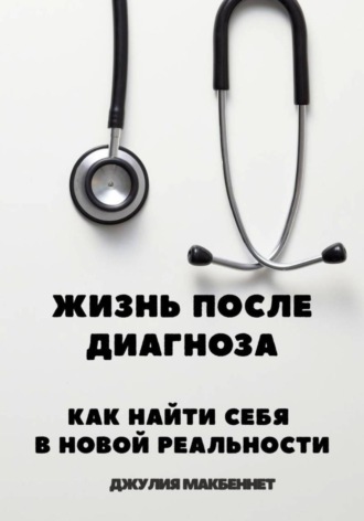 Обложка книги «Жизнь после диагноза Как найти себя в новой реальности»