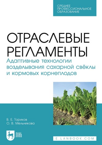 Отраслевые регламенты. Адаптивные технологии возделывания сахарной свёклы и кормовых корнеплодов. Учебное пособие для СПО. О. В. Мельникова