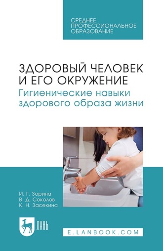 Здоровый человек и его окружение. Гигиенические навыки здорового образа жизни. Учебное пособие для СПО. И. Г. Зорина