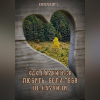 Обложка книги «Как научиться любить, если тебя не научили»