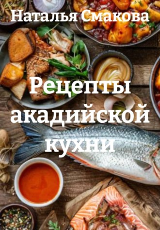 Обложка книги «Рецепты акадийской кухни»