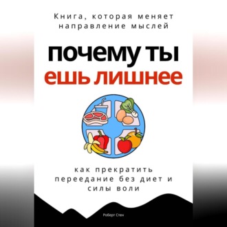 Обложка книги «Почему ты ешь лишнее. Прекратить переедание без диет, силы воли и самоконтроля»