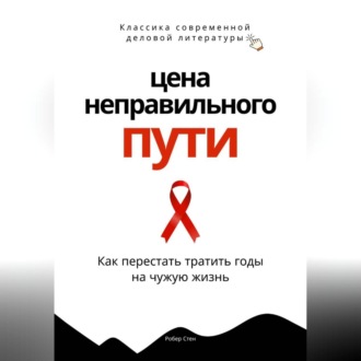 Обложка книги «Цена неправильного пути. Как перестать тратить годы на чужую жизнь»