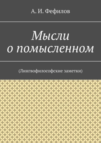 А.И. Фефилов. Мысли о помысленном. (Лингвофилософские заметки)