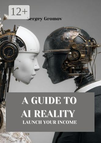 Обложка книги «A guide to AI reality. Launch your income»