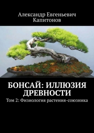Обложка книги «Бонсай: Иллюзия древности. Том 2: Физиология растения-союзника»