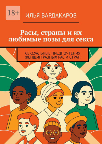 Обложка книги «Расы, страны и их любимые позы для секса. Сексуальные предпочтения женщин разных рас и стран»