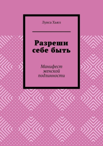 Обложка книги «Разреши себе быть. Манифест женской подлинности»