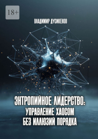 Энтропийное лидерство: управление хаосом без иллюзий порядка. Владимир Дусикенов