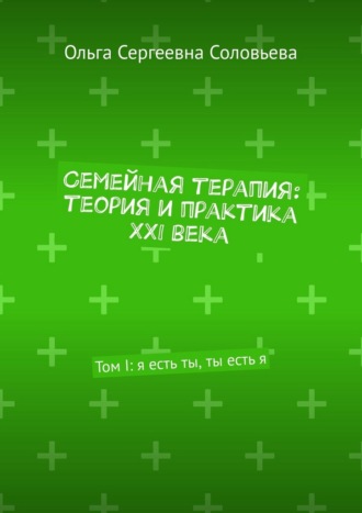 Обложка книги «Семейная терапия: теория и практика XXI века. Том I: я есть ты, ты есть я»