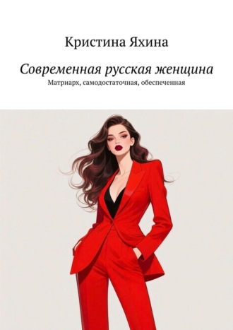 Обложка книги «Современная русская женщина. Матриарх, самодостаточная, обеспеченная»