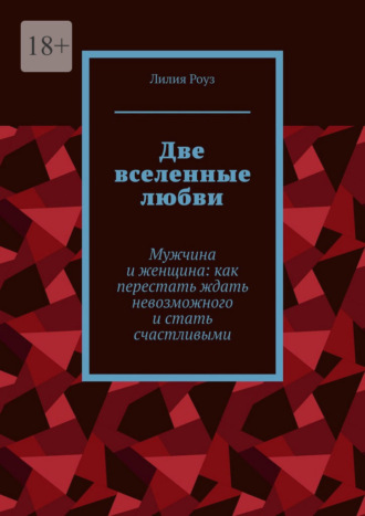 Обложка книги «Две вселенные любви. Мужчина и женщина: как перестать ждать невозможного и стать счастливыми»