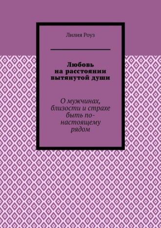 Обложка книги «Любовь на расстоянии вытянутой души. О мужчинах, близости и страхе быть по-настоящему рядом»