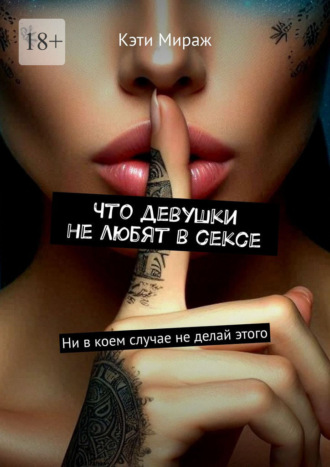 Обложка книги «Что девушки не любят в сексе. Ни в коем случае не делай этого»