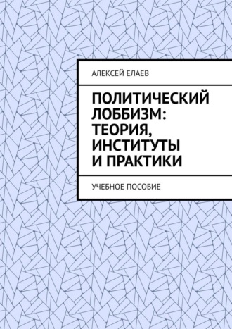 Обложка книги «Политический лоббизм: теория, институты и практики. Учебное пособие»