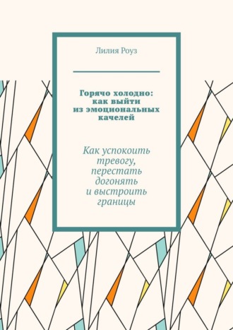 Обложка книги «Горячо холодно: как выйти из эмоциональных качелей. Как успокоить тревогу, перестать догонять и выстроить границы»
