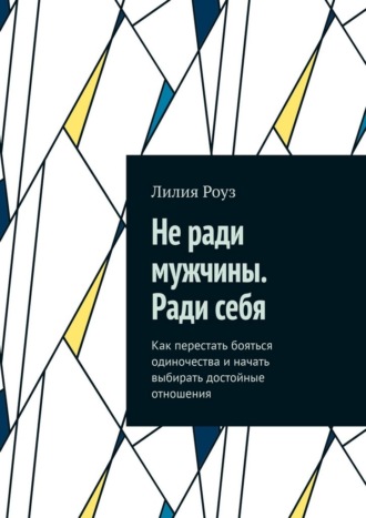 Обложка книги «Не ради мужчины. Ради себя. Как перестать бояться одиночества и начать выбирать достойные отношения»
