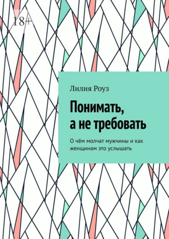 Обложка книги «Понимать, а не требовать. О чём молчат мужчины и как женщинам это услышать»