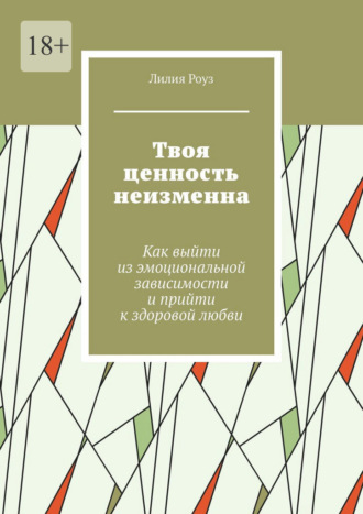 Обложка книги «Твоя ценность неизменна. Как выйти из эмоциональной зависимости и прийти к здоровой любви»