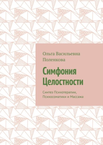 Обложка книги «Симфония Целостности. Синтез Психотерапии, Психосоматики и Массажа»