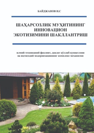 Обложка книги «Шаҳарсозлик муҳитининг инновацион экотизимини шакллантириш. илмий-техникавий фаолият, давлат қўллаб-қувватлови ва иқтисодий модернизациянинг комплекс механизми»»