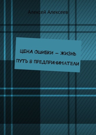 Обложка книги «Цена ошибки – жизнь. Путь в предприниматели»