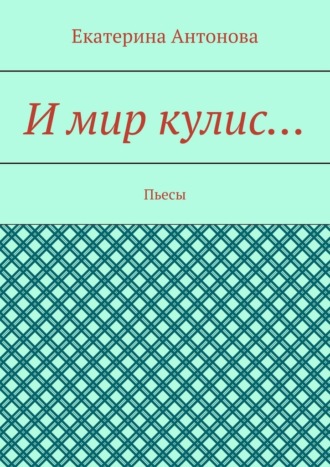 Екатерина Антонова. И мир кулис… Пьесы