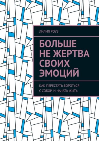 Обложка книги «Больше не жертва своих эмоций. Как перестать бороться с собой и начать жить»