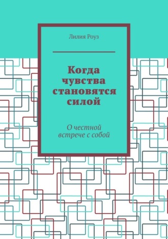 Обложка книги «Когда чувства становятся силой. О честной встрече с собой»