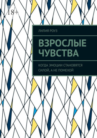 Взрослые чувства. Когда эмоции становятся силой, а не помехой. Лилия Роуз