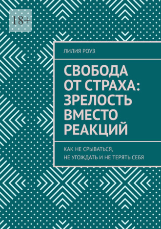 Обложка книги «Свобода от страха: зрелость вместо реакций. Как не срываться, не угождать и не терять себя»