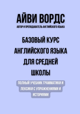 Обложка книги «Базовый курс английского языка для средней школы. Полный учебник грамматики и лексики с упражнениями и историями»