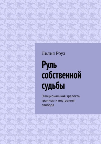Обложка книги «Руль собственной судьбы. Эмоциональная зрелость, границы и внутренняя свобода»