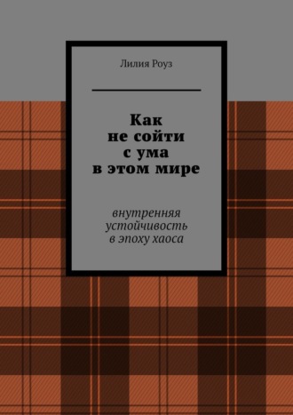 Обложка книги «Как не сойти с ума в этом мире. Внутренняя устойчивость в эпоху хаоса»
