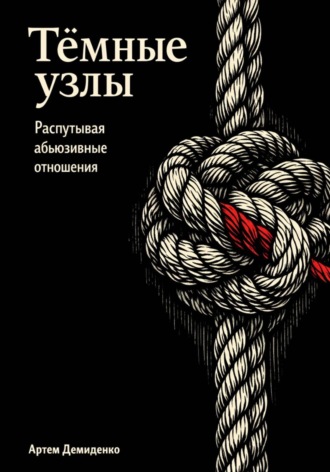 Обложка книги «Тёмные узлы: Распутывая абьюзивные отношения»