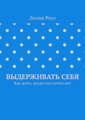 Обложка книги «Выдерживать себя. Как жить, когда сил почти нет»