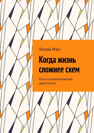 Обложка книги «Когда жизнь сложнее схем. Путь к психологической целостности»