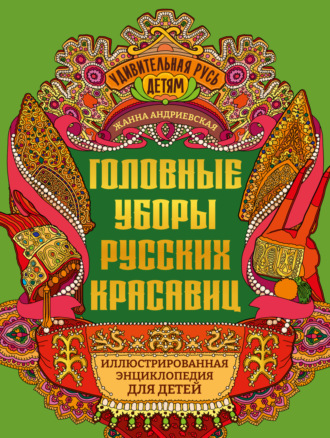 Обложка книги «Головные уборы русских красавиц. Иллюстрированная энциклопедия для детей»