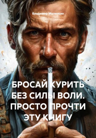 Обложка книги «БРОСАЙ КУРИТЬ БЕЗ СИЛЫ ВОЛИ. ПРОСТО ПРОЧТИ ЭТУ КНИГУ»